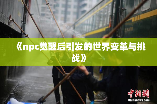 《npc觉醒后引发的世界变革与挑战》