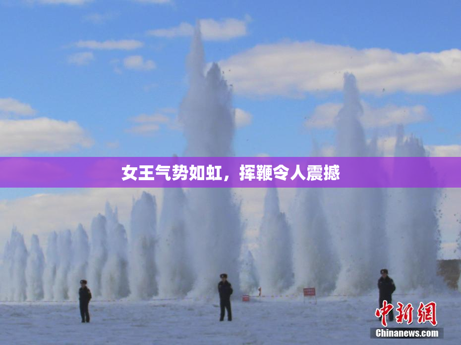 女王气势如虹，挥鞭令人震撼