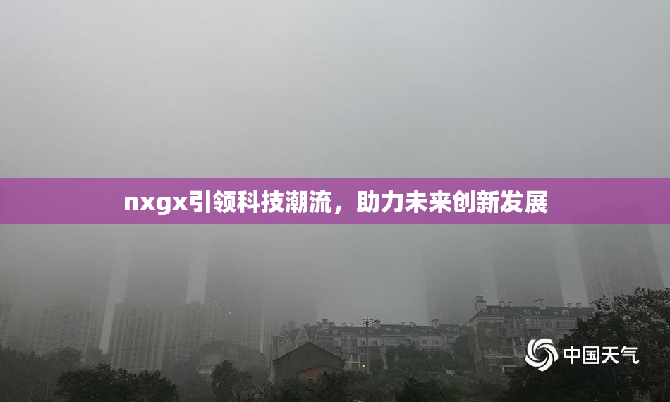nxgx引领科技潮流，助力未来创新发展