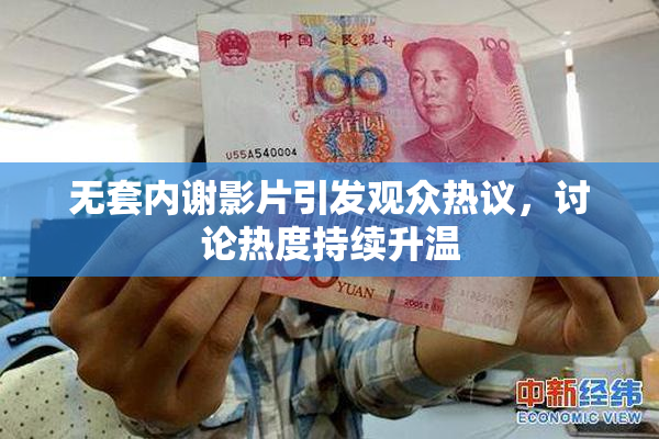 无套内谢影片引发观众热议，讨论热度持续升温
