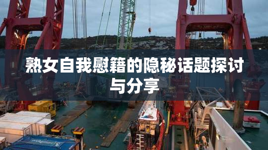 熟女自我慰籍的隐秘话题探讨与分享