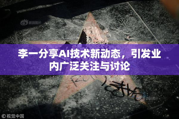 李一分享AI技术新动态，引发业内广泛关注与讨论