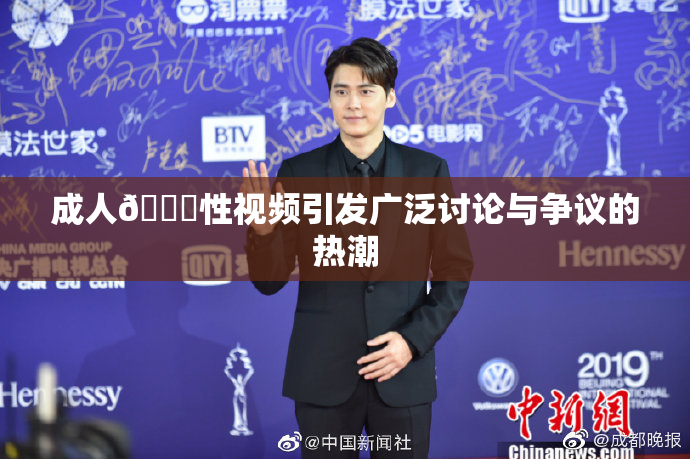 成人🔞性视频引发广泛讨论与争议的热潮