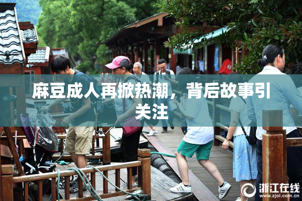 麻豆成人再掀热潮，背后故事引关注