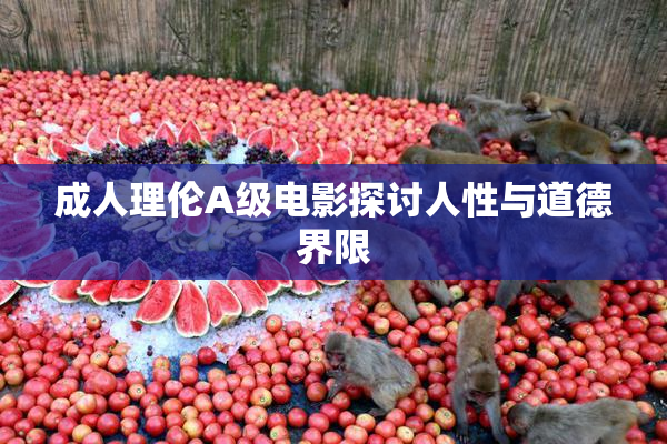 成人理伦A级电影探讨人性与道德界限