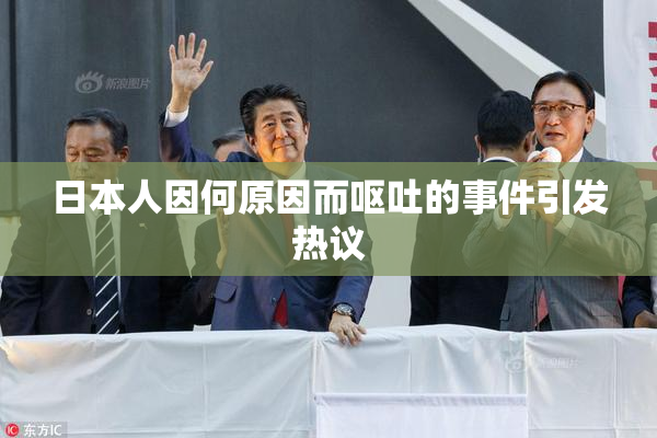 日本人因何原因而呕吐的事件引发热议