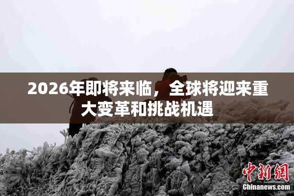 2026年即将来临，全球将迎来重大变革和挑战机遇