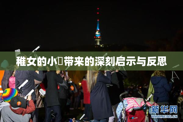 稚女的小泬带来的深刻启示与反思
