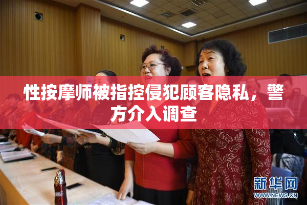 性按摩师被指控侵犯顾客隐私，警方介入调查