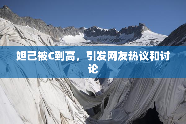 妲己被C到高，引发网友热议和讨论