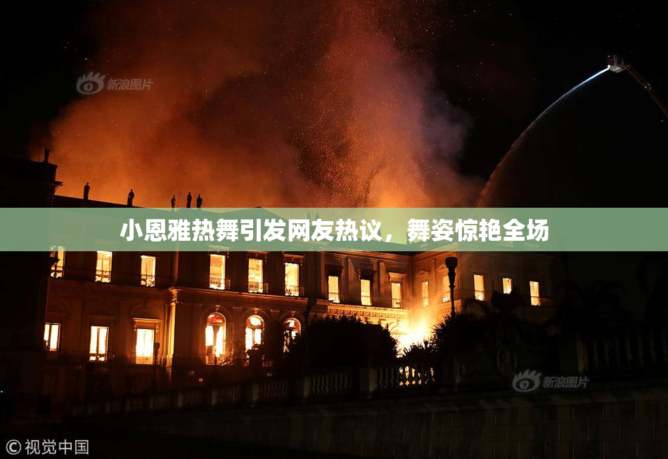 小恩雅热舞引发网友热议，舞姿惊艳全场