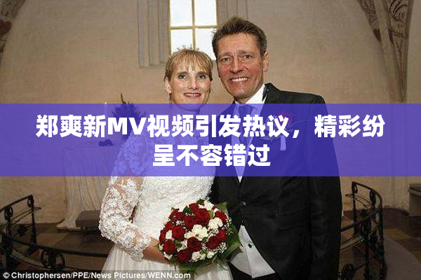 郑爽新MV视频引发热议，精彩纷呈不容错过