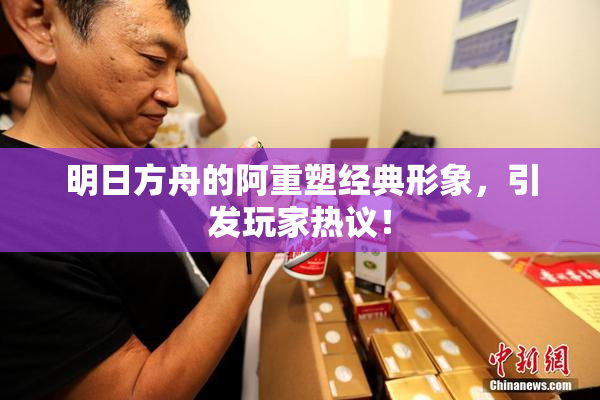 明日方舟的阿重塑经典形象，引发玩家热议！