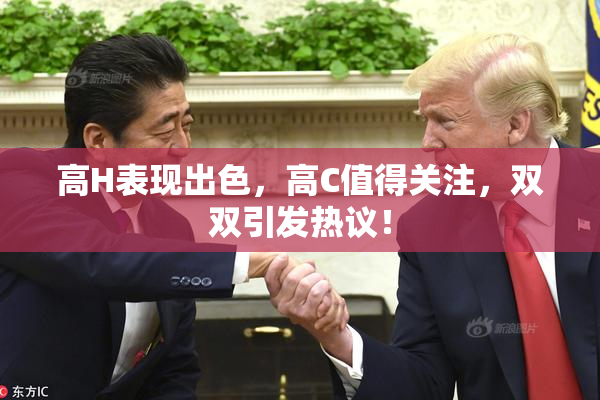 高H表现出色，高C值得关注，双双引发热议！