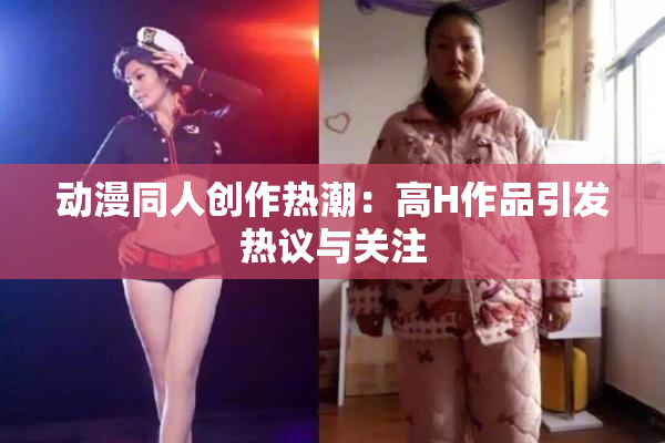动漫同人创作热潮：高H作品引发热议与关注