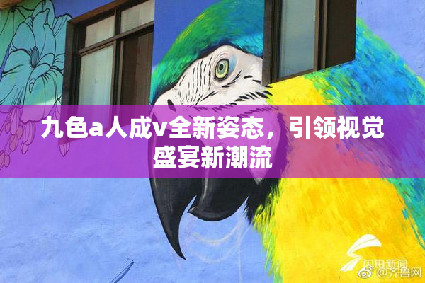 九色a人成v全新姿态，引领视觉盛宴新潮流