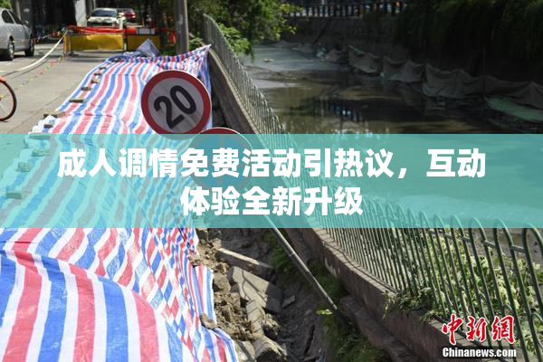 成人调情免费活动引热议，互动体验全新升级