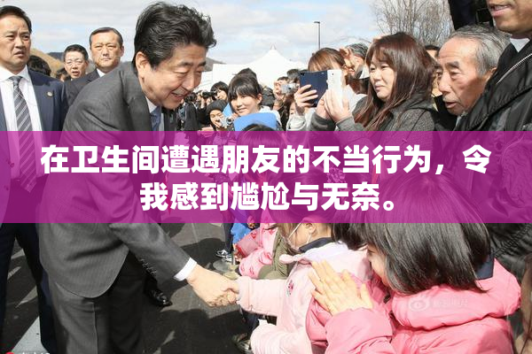 在卫生间遭遇朋友的不当行为，令我感到尴尬与无奈。