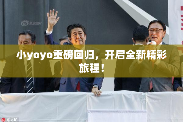 小yoyo重磅回归，开启全新精彩旅程！