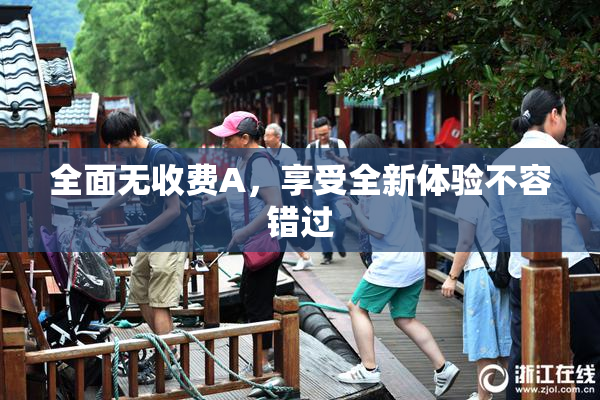全面无收费A，享受全新体验不容错过