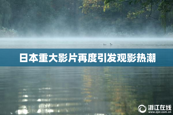 日本重大影片再度引发观影热潮