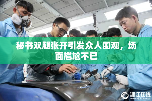 秘书双腿张开引发众人围观，场面尴尬不已