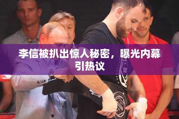 李信被扒出惊人秘密，曝光内幕引热议