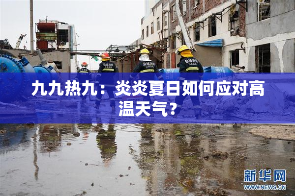 九九热九：炎炎夏日如何应对高温天气？