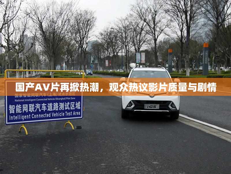 国产AV片再掀热潮，观众热议影片质量与剧情
