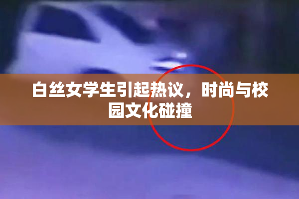白丝女学生引起热议，时尚与校园文化碰撞