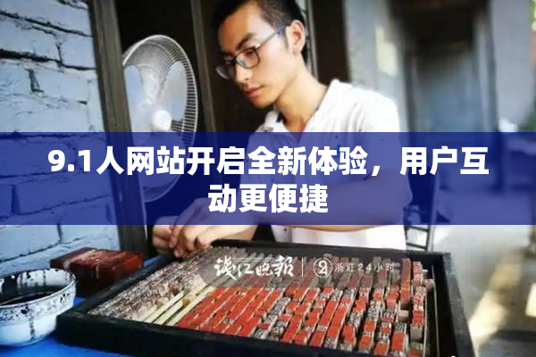 9.1人网站开启全新体验，用户互动更便捷