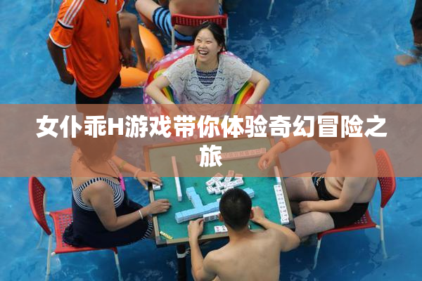 女仆乖H游戏带你体验奇幻冒险之旅