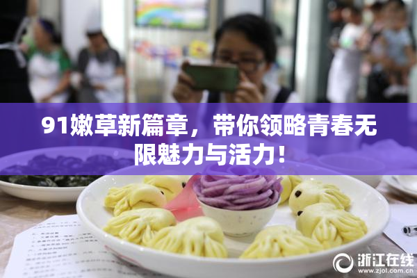 91嫩草新篇章，带你领略青春无限魅力与活力！