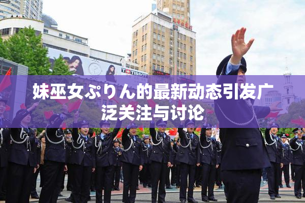 妹巫女ぷりん的最新动态引发广泛关注与讨论