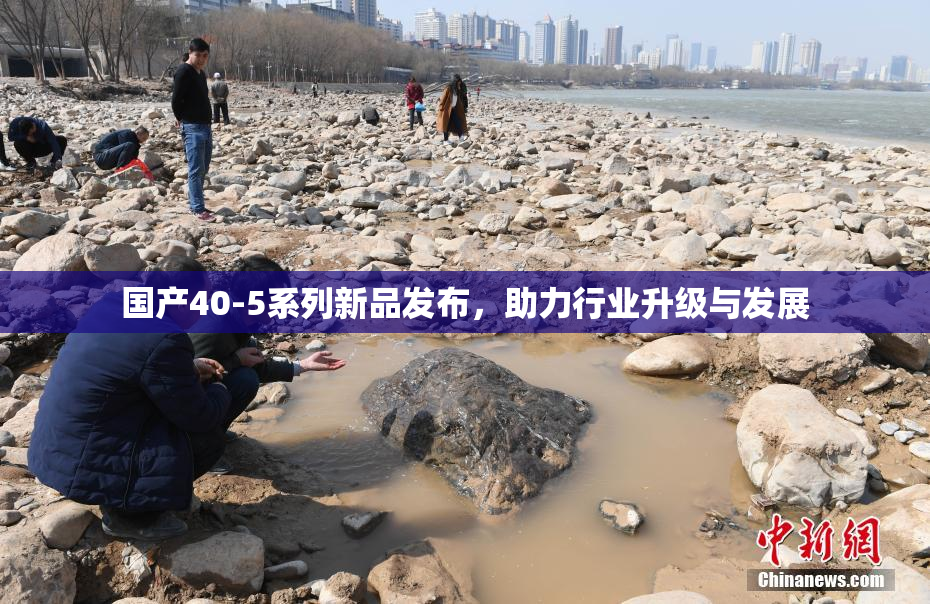 国产40-5系列新品发布，助力行业升级与发展
