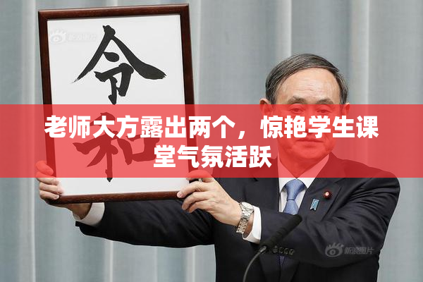 老师大方露出两个，惊艳学生课堂气氛活跃