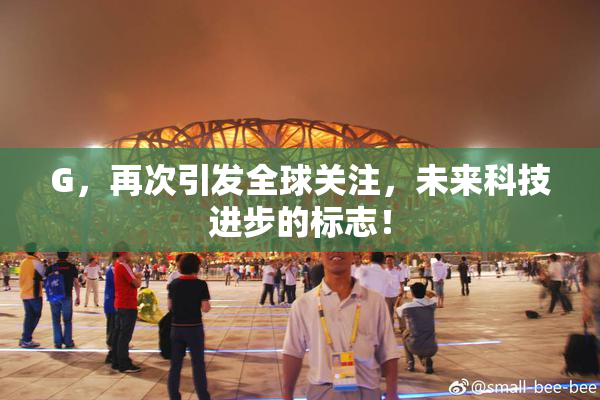 G，再次引发全球关注，未来科技进步的标志！
