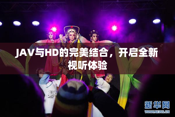 JAV与HD的完美结合，开启全新视听体验