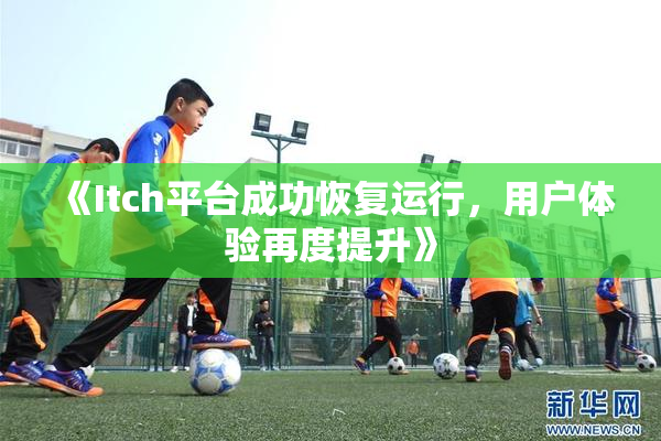 《Itch平台成功恢复运行，用户体验再度提升》