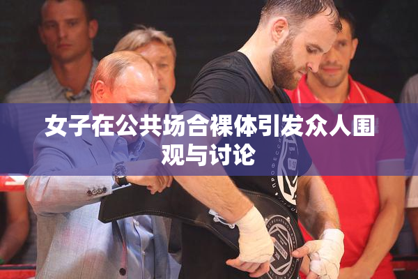 女子在公共场合裸体引发众人围观与讨论