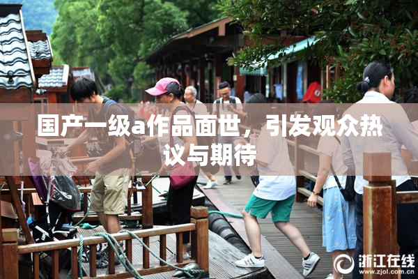 国产一级a作品面世，引发观众热议与期待