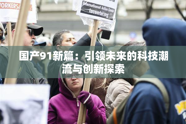 国产91新篇：引领未来的科技潮流与创新探索