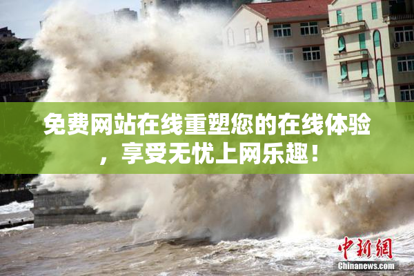 免费网站在线重塑您的在线体验，享受无忧上网乐趣！