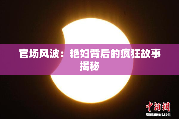 官场风波：艳妇背后的疯狂故事揭秘