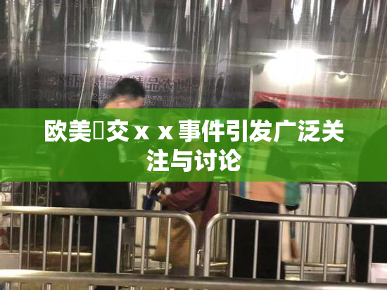 欧美嘼交ⅹⅹ事件引发广泛关注与讨论