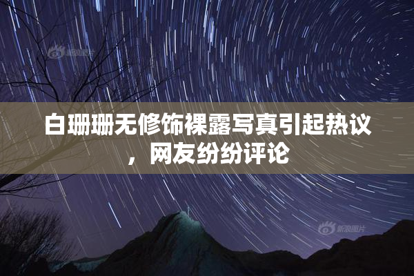 白珊珊无修饰裸露写真引起热议，网友纷纷评论