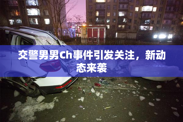 交警男男Ch事件引发关注，新动态来袭