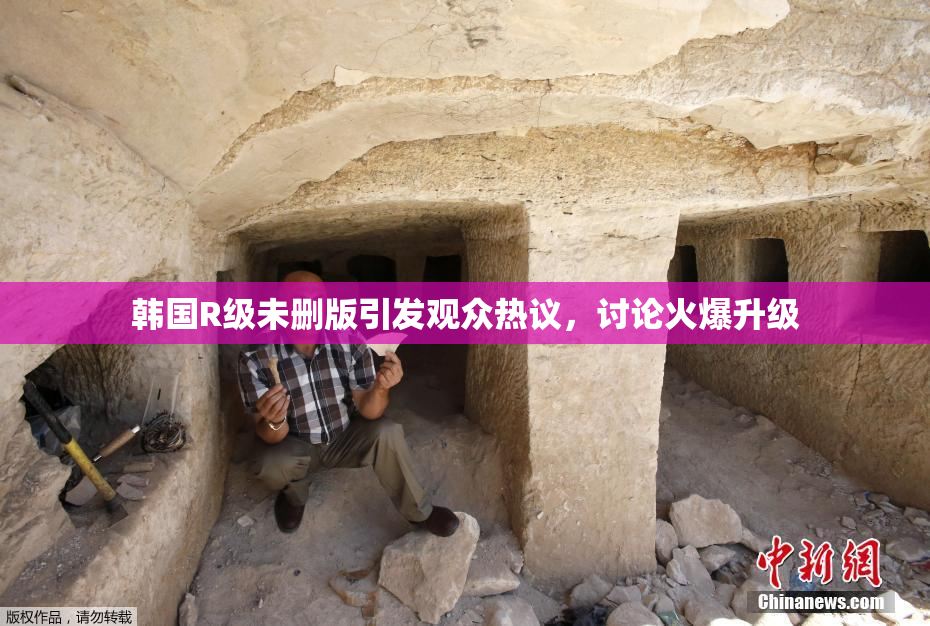 韩国R级未删版引发观众热议，讨论火爆升级