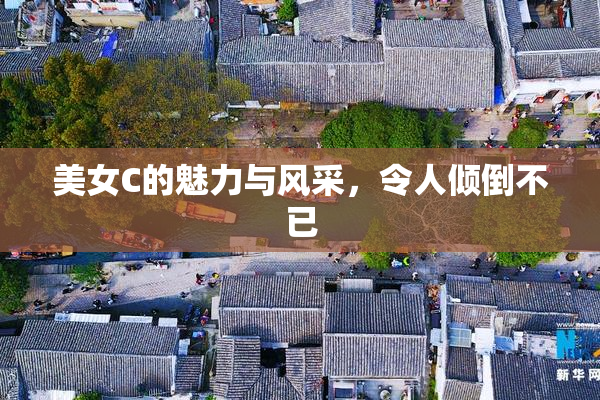 美女C的魅力与风采，令人倾倒不已