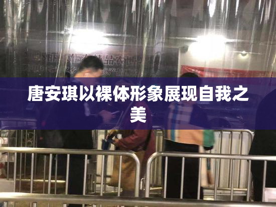 唐安琪以裸体形象展现自我之美
